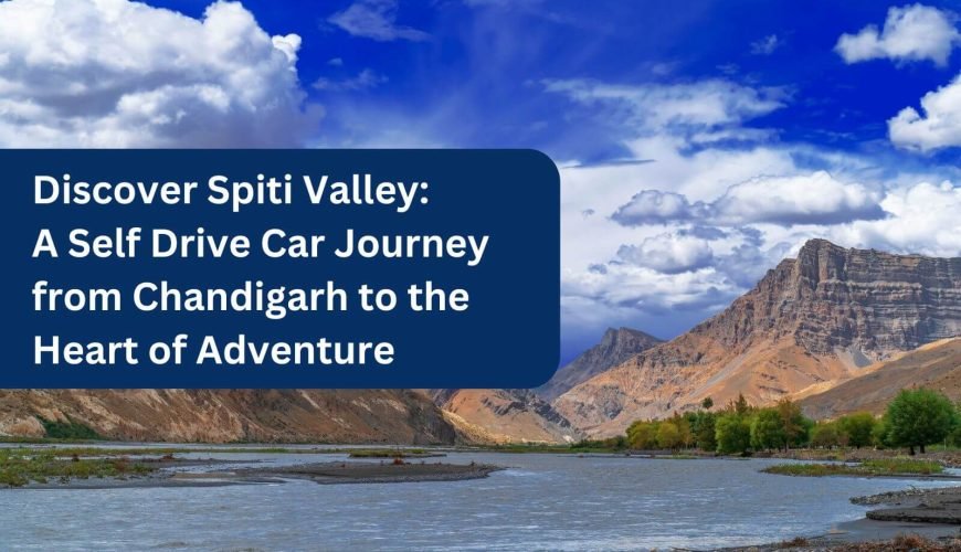 Discover Spiti Valley A Self Drive Car Journey from Chandigarh to the Heart of Adventure